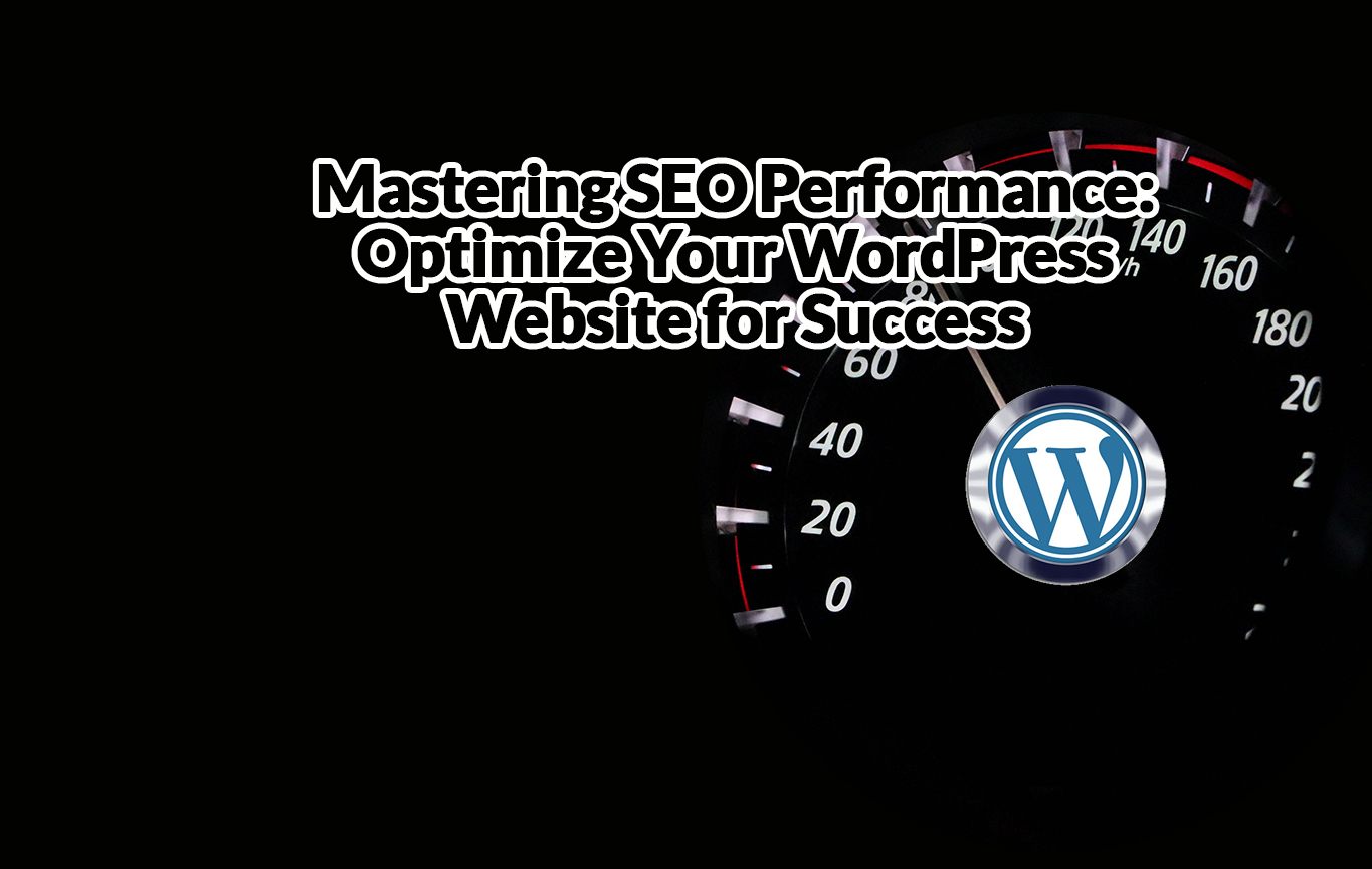 Mastering SEO Performance - Optimize Your WordPress Website for Success